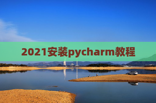 2021安装pycharm教程 2021安装pycharm教程